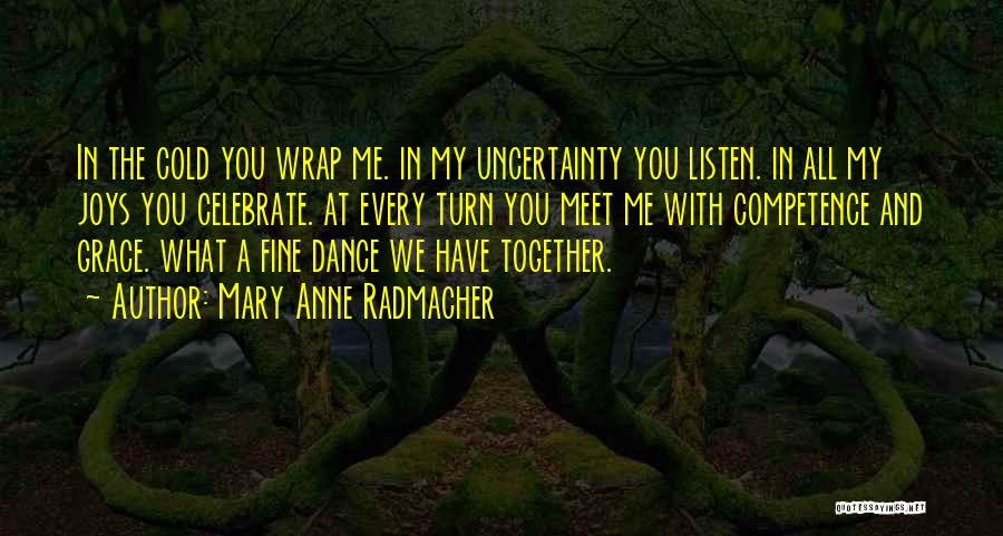 Mary Anne Radmacher Quotes: In The Cold You Wrap Me. In My Uncertainty You Listen. In All My Joys You Celebrate. At Every Turn