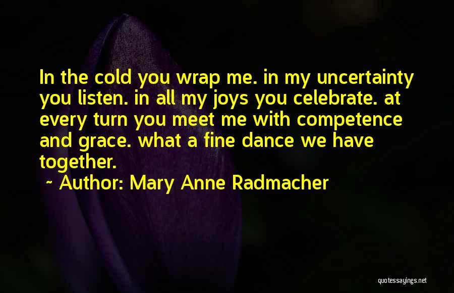 Mary Anne Radmacher Quotes: In The Cold You Wrap Me. In My Uncertainty You Listen. In All My Joys You Celebrate. At Every Turn