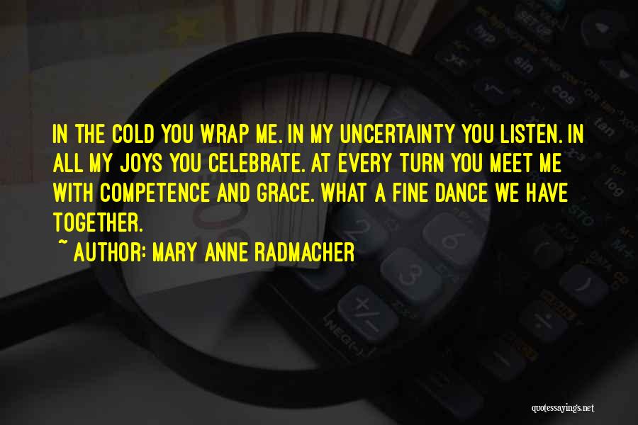 Mary Anne Radmacher Quotes: In The Cold You Wrap Me. In My Uncertainty You Listen. In All My Joys You Celebrate. At Every Turn