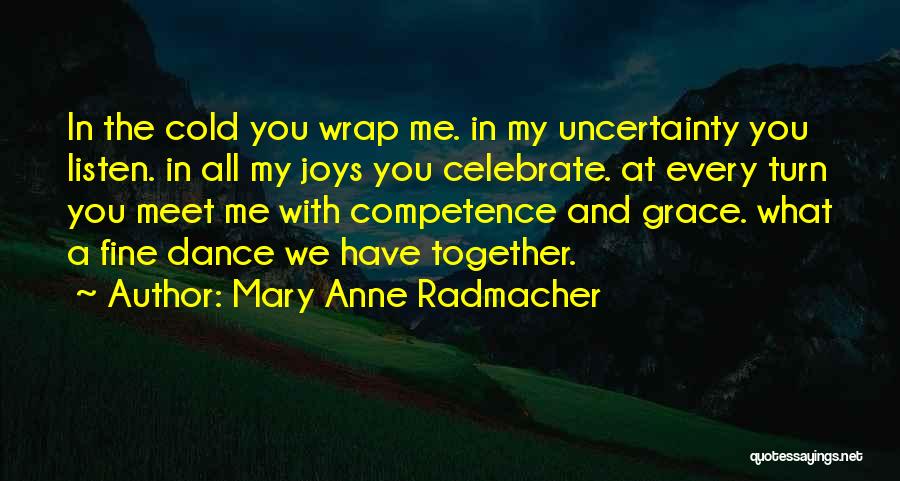 Mary Anne Radmacher Quotes: In The Cold You Wrap Me. In My Uncertainty You Listen. In All My Joys You Celebrate. At Every Turn