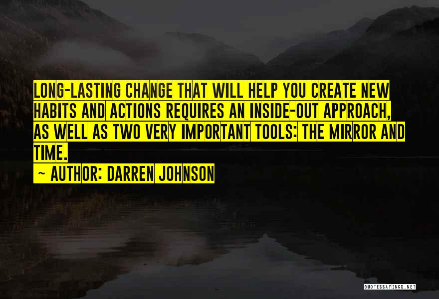 Darren Johnson Quotes: Long-lasting Change That Will Help You Create New Habits And Actions Requires An Inside-out Approach, As Well As Two Very