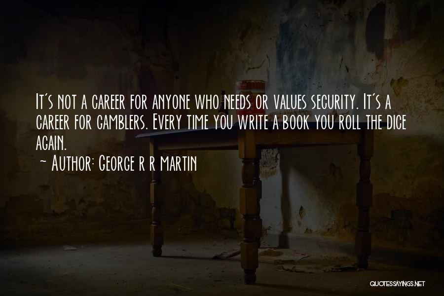 George R R Martin Quotes: It's Not A Career For Anyone Who Needs Or Values Security. It's A Career For Gamblers. Every Time You Write