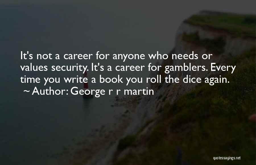 George R R Martin Quotes: It's Not A Career For Anyone Who Needs Or Values Security. It's A Career For Gamblers. Every Time You Write