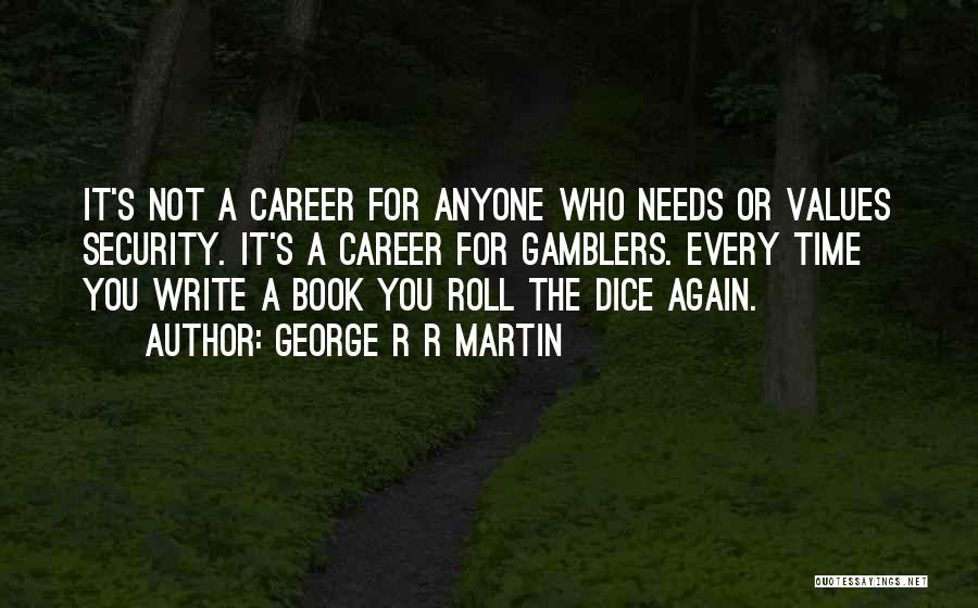 George R R Martin Quotes: It's Not A Career For Anyone Who Needs Or Values Security. It's A Career For Gamblers. Every Time You Write