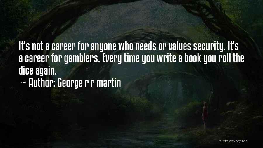 George R R Martin Quotes: It's Not A Career For Anyone Who Needs Or Values Security. It's A Career For Gamblers. Every Time You Write