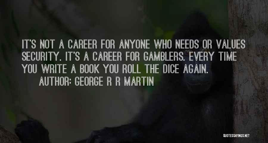 George R R Martin Quotes: It's Not A Career For Anyone Who Needs Or Values Security. It's A Career For Gamblers. Every Time You Write