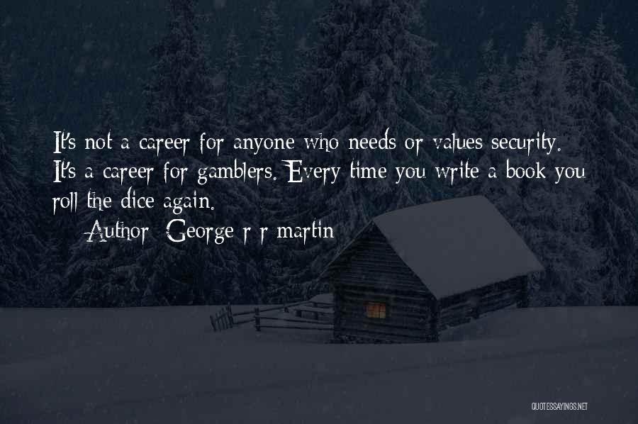 George R R Martin Quotes: It's Not A Career For Anyone Who Needs Or Values Security. It's A Career For Gamblers. Every Time You Write