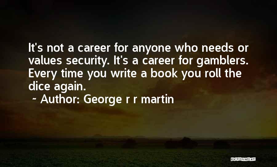 George R R Martin Quotes: It's Not A Career For Anyone Who Needs Or Values Security. It's A Career For Gamblers. Every Time You Write