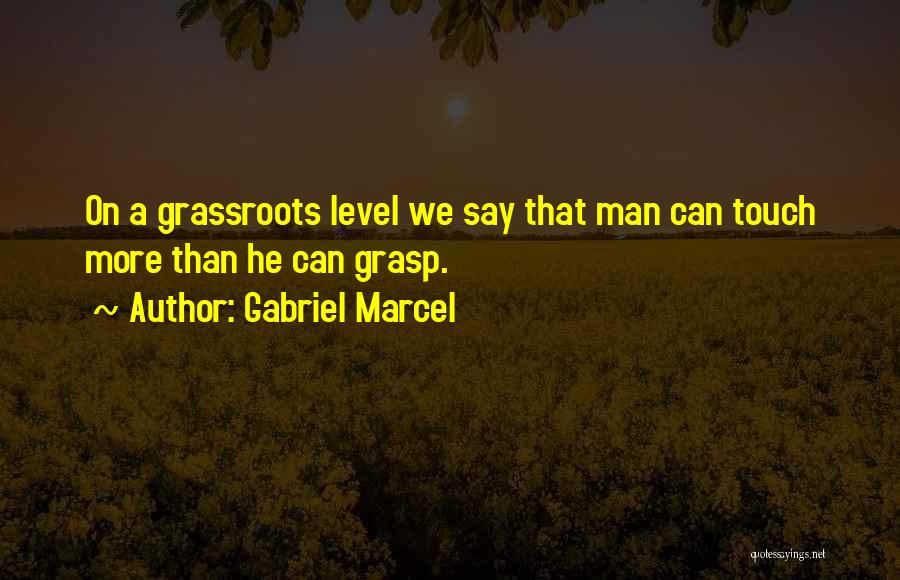 Gabriel Marcel Quotes: On A Grassroots Level We Say That Man Can Touch More Than He Can Grasp.