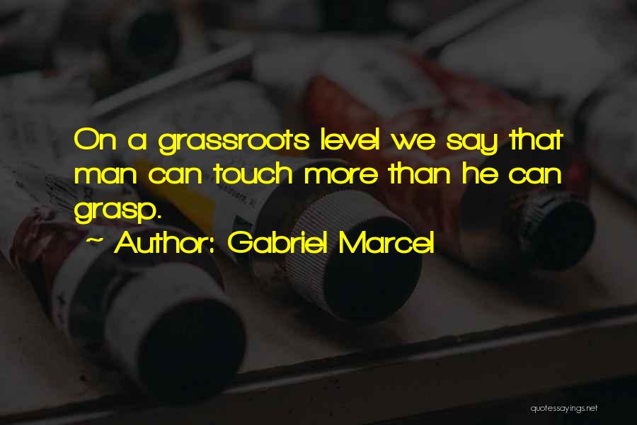 Gabriel Marcel Quotes: On A Grassroots Level We Say That Man Can Touch More Than He Can Grasp.