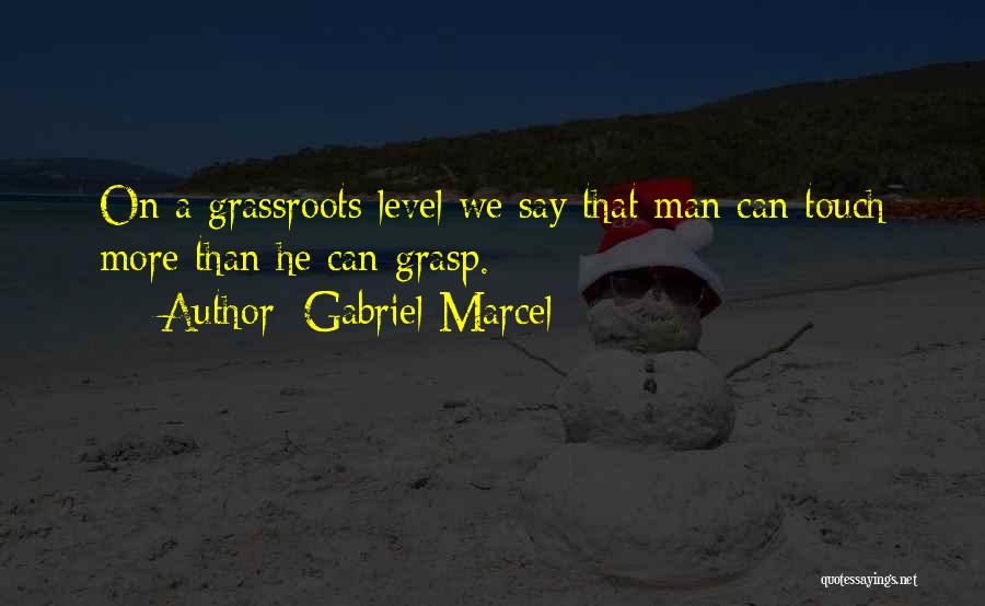 Gabriel Marcel Quotes: On A Grassroots Level We Say That Man Can Touch More Than He Can Grasp.