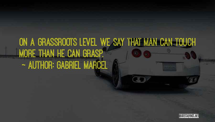 Gabriel Marcel Quotes: On A Grassroots Level We Say That Man Can Touch More Than He Can Grasp.