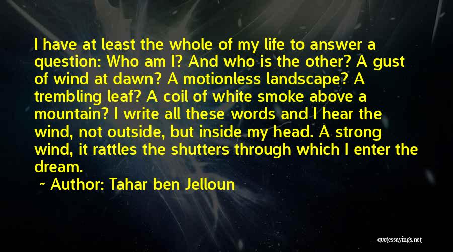 Tahar Ben Jelloun Quotes: I Have At Least The Whole Of My Life To Answer A Question: Who Am I? And Who Is The