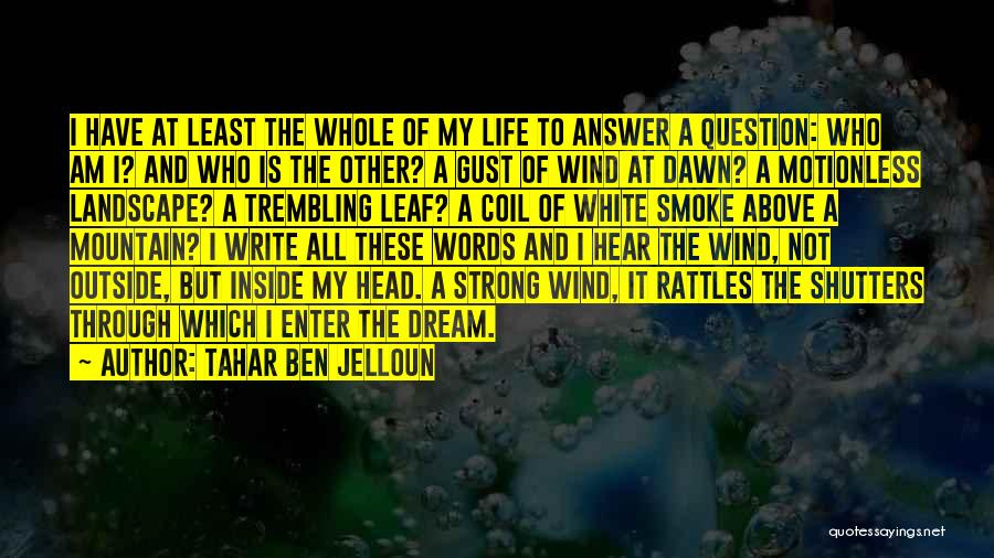 Tahar Ben Jelloun Quotes: I Have At Least The Whole Of My Life To Answer A Question: Who Am I? And Who Is The