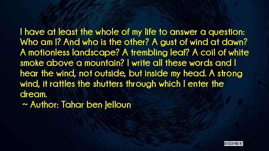 Tahar Ben Jelloun Quotes: I Have At Least The Whole Of My Life To Answer A Question: Who Am I? And Who Is The