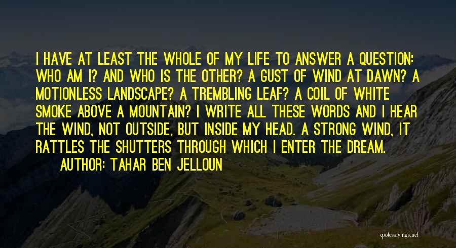 Tahar Ben Jelloun Quotes: I Have At Least The Whole Of My Life To Answer A Question: Who Am I? And Who Is The