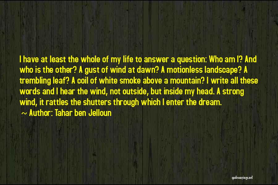 Tahar Ben Jelloun Quotes: I Have At Least The Whole Of My Life To Answer A Question: Who Am I? And Who Is The