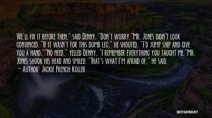 Jackie French Koller Quotes: We'll Fix It Before Then, Said Denny. Don't Worry.mr. Jones Didn't Look Convinced. If It Wasn't For This Dumb Leg,