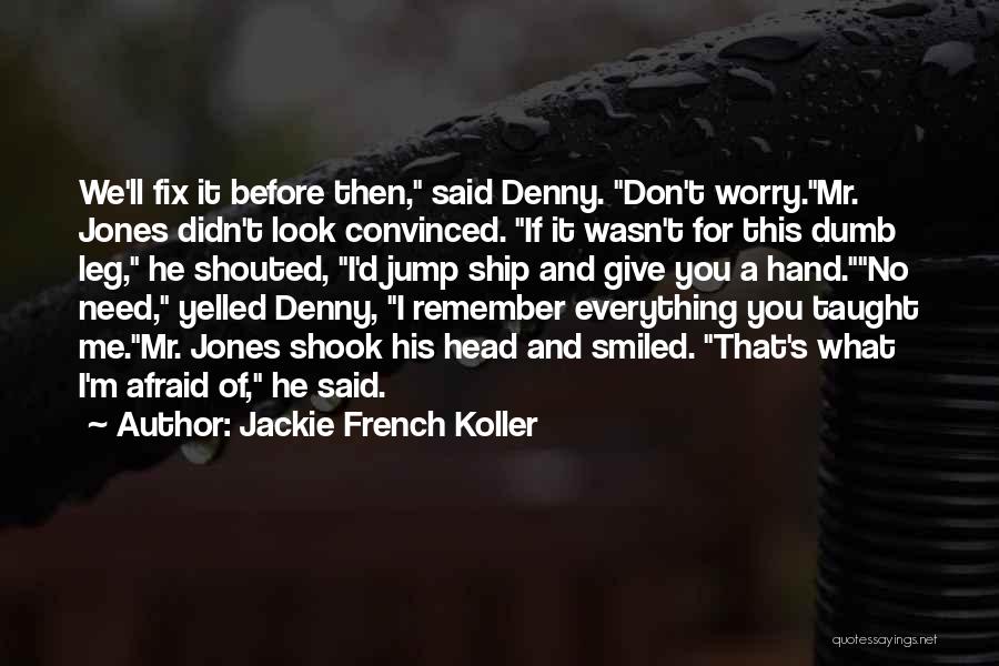 Jackie French Koller Quotes: We'll Fix It Before Then, Said Denny. Don't Worry.mr. Jones Didn't Look Convinced. If It Wasn't For This Dumb Leg,