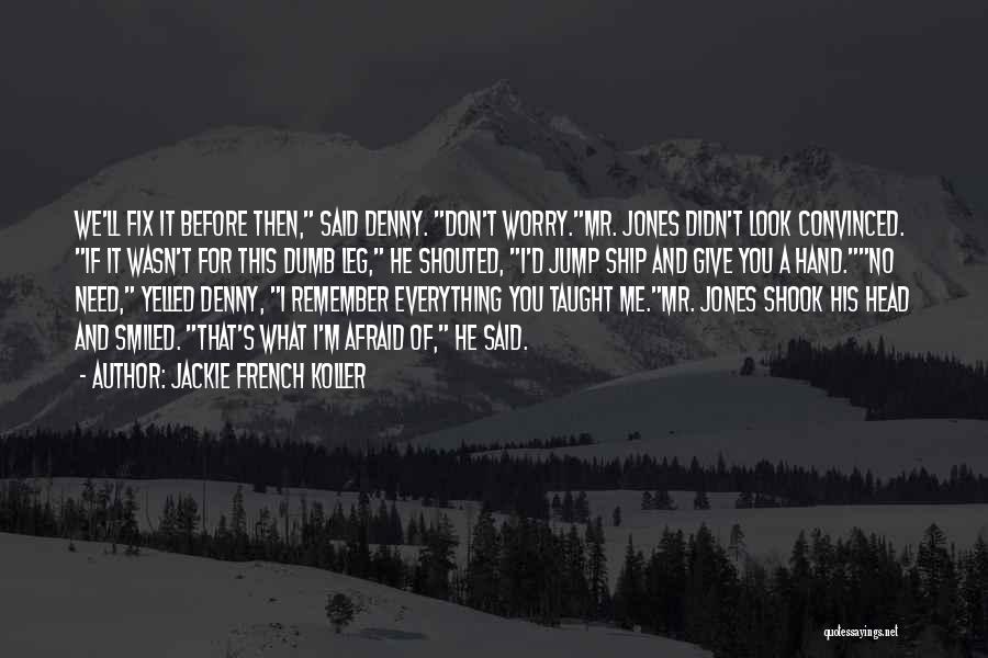 Jackie French Koller Quotes: We'll Fix It Before Then, Said Denny. Don't Worry.mr. Jones Didn't Look Convinced. If It Wasn't For This Dumb Leg,