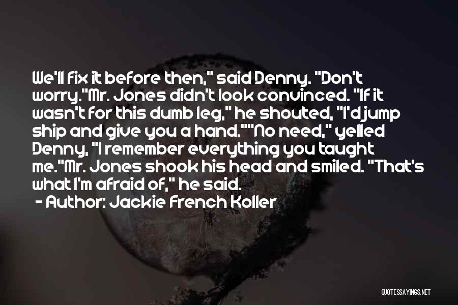 Jackie French Koller Quotes: We'll Fix It Before Then, Said Denny. Don't Worry.mr. Jones Didn't Look Convinced. If It Wasn't For This Dumb Leg,