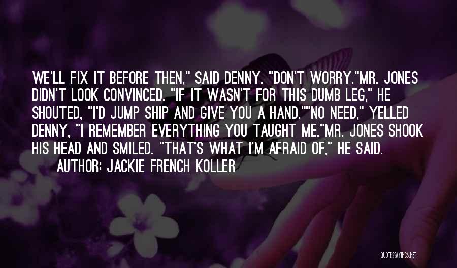 Jackie French Koller Quotes: We'll Fix It Before Then, Said Denny. Don't Worry.mr. Jones Didn't Look Convinced. If It Wasn't For This Dumb Leg,