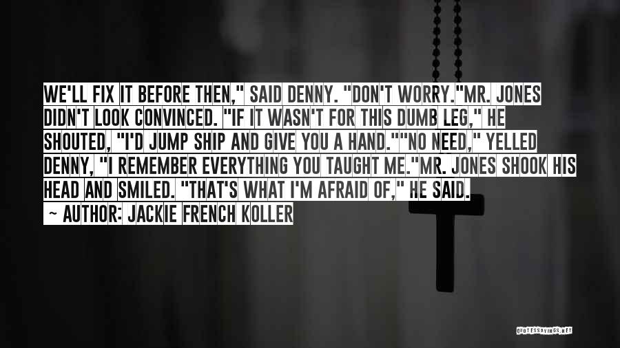 Jackie French Koller Quotes: We'll Fix It Before Then, Said Denny. Don't Worry.mr. Jones Didn't Look Convinced. If It Wasn't For This Dumb Leg,