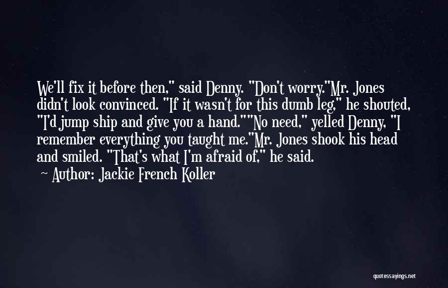 Jackie French Koller Quotes: We'll Fix It Before Then, Said Denny. Don't Worry.mr. Jones Didn't Look Convinced. If It Wasn't For This Dumb Leg,