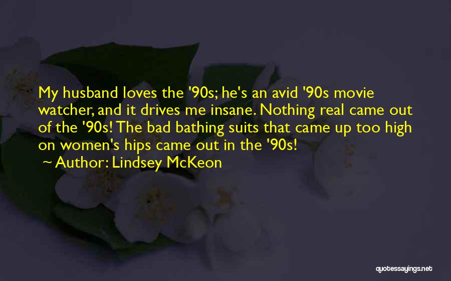 Lindsey McKeon Quotes: My Husband Loves The '90s; He's An Avid '90s Movie Watcher, And It Drives Me Insane. Nothing Real Came Out