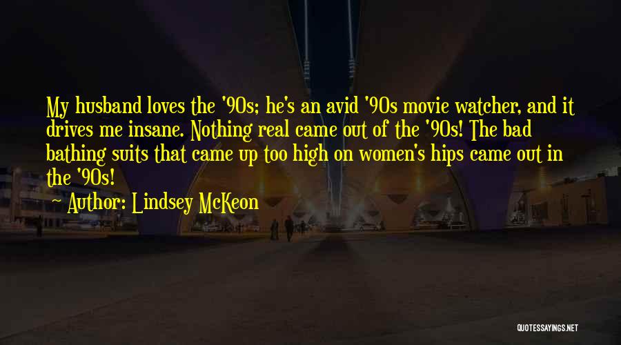 Lindsey McKeon Quotes: My Husband Loves The '90s; He's An Avid '90s Movie Watcher, And It Drives Me Insane. Nothing Real Came Out