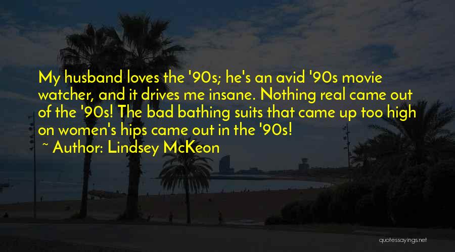 Lindsey McKeon Quotes: My Husband Loves The '90s; He's An Avid '90s Movie Watcher, And It Drives Me Insane. Nothing Real Came Out