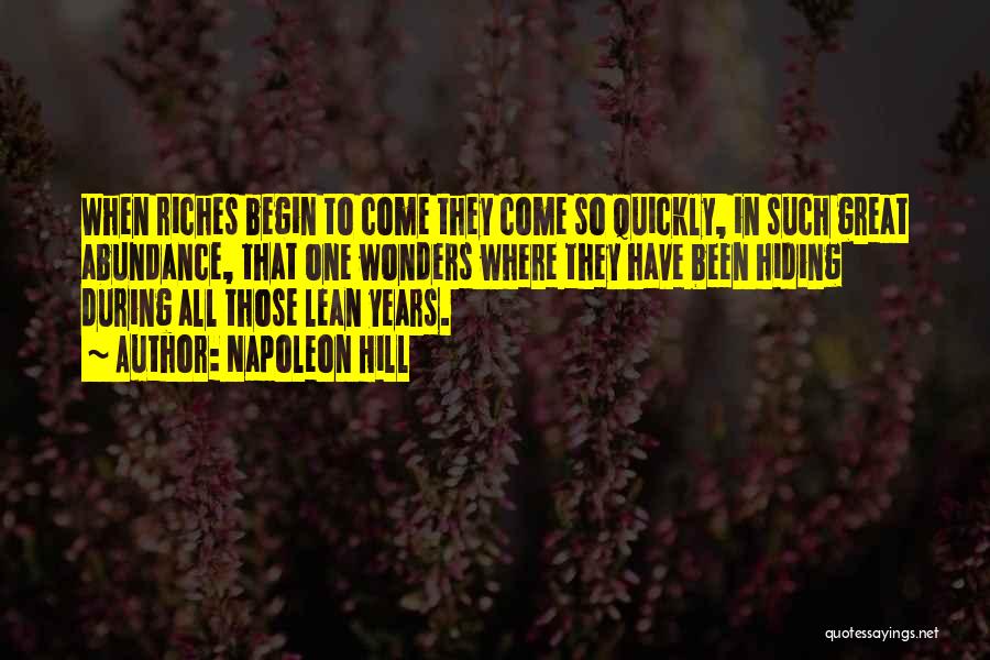 Napoleon Hill Quotes: When Riches Begin To Come They Come So Quickly, In Such Great Abundance, That One Wonders Where They Have Been