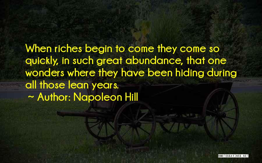 Napoleon Hill Quotes: When Riches Begin To Come They Come So Quickly, In Such Great Abundance, That One Wonders Where They Have Been