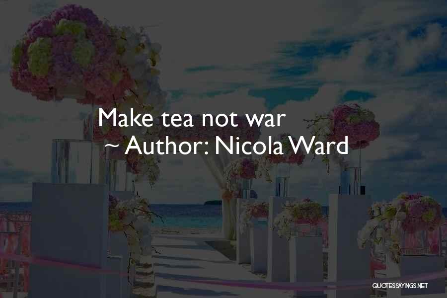 Nicola Ward Quotes: Make Tea Not War