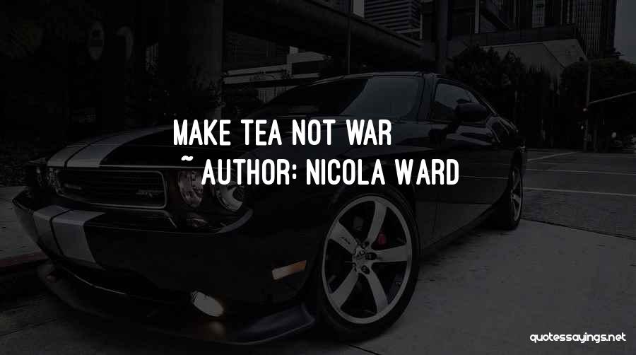 Nicola Ward Quotes: Make Tea Not War