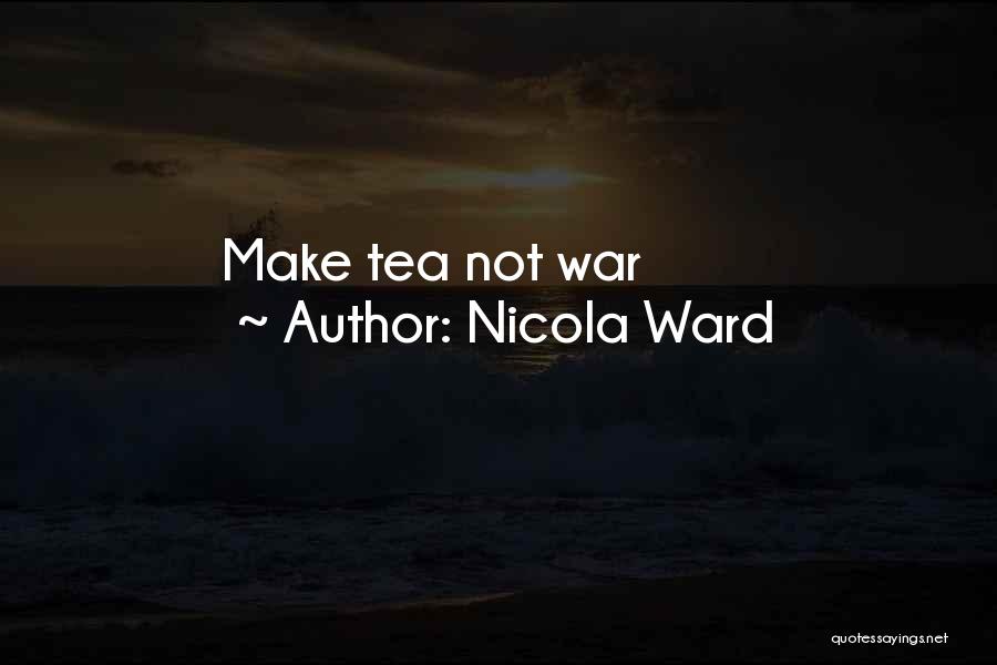 Nicola Ward Quotes: Make Tea Not War