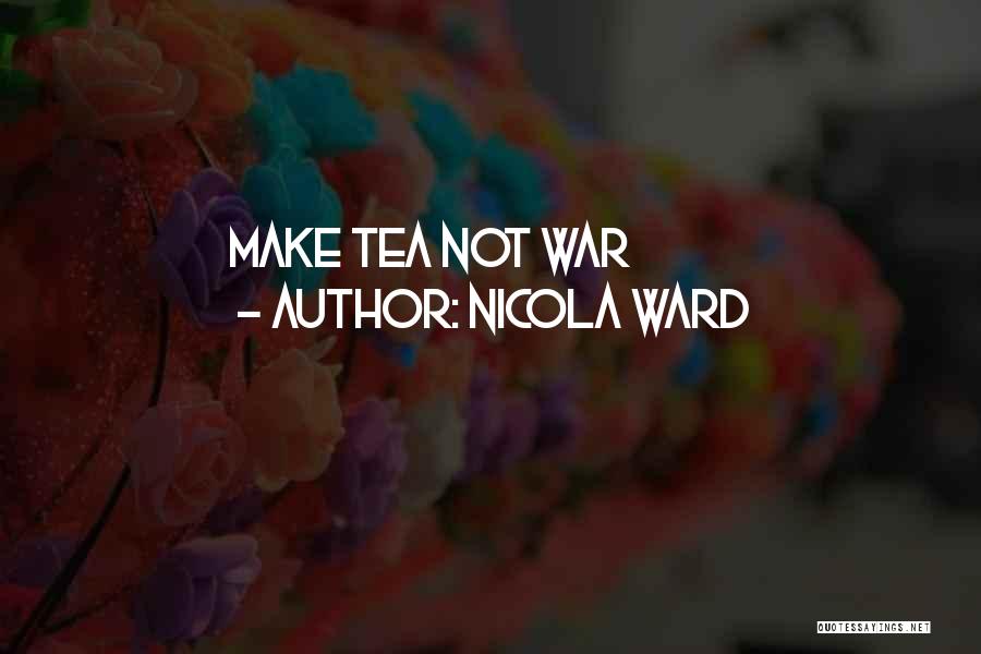 Nicola Ward Quotes: Make Tea Not War