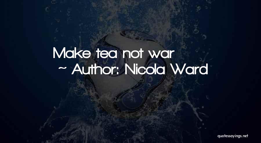Nicola Ward Quotes: Make Tea Not War