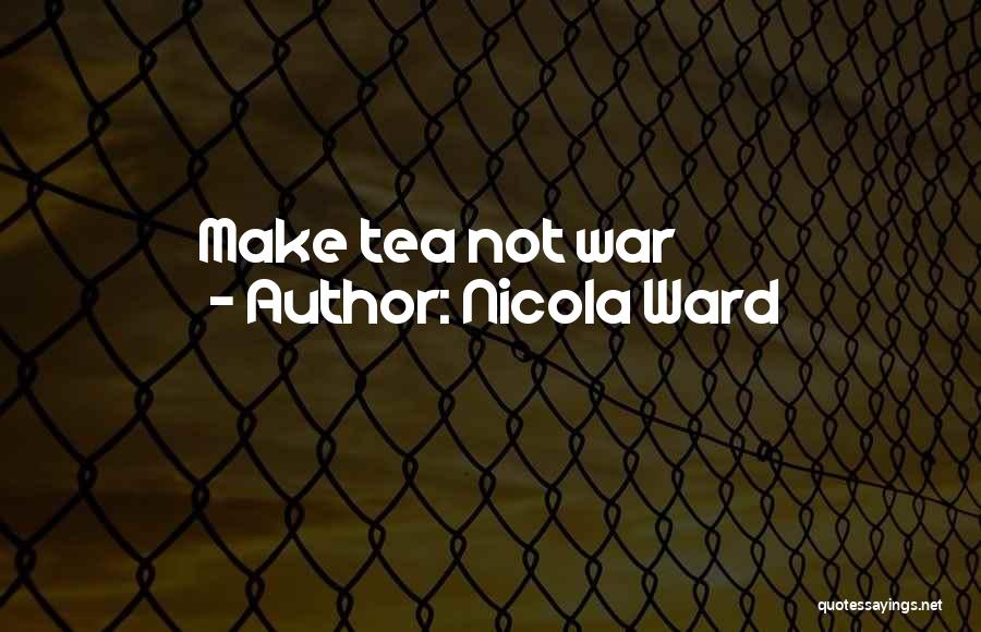 Nicola Ward Quotes: Make Tea Not War