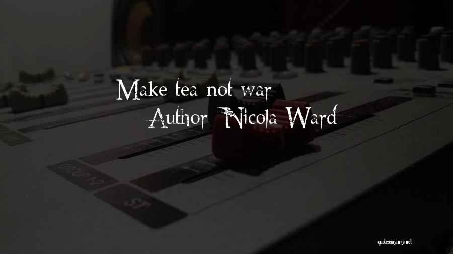 Nicola Ward Quotes: Make Tea Not War