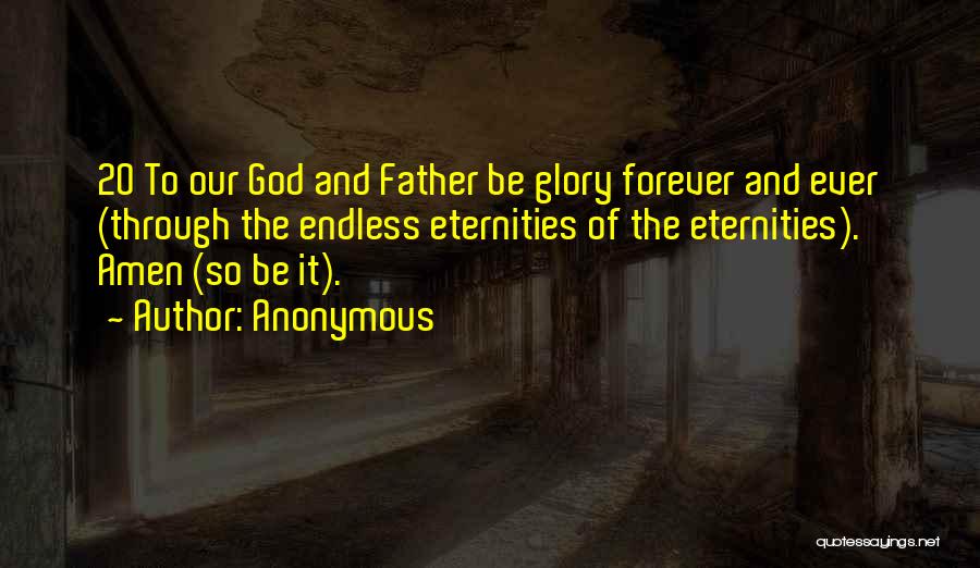 Anonymous Quotes: 20 To Our God And Father Be Glory Forever And Ever (through The Endless Eternities Of The Eternities). Amen (so