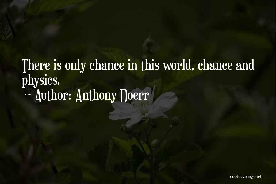 Anthony Doerr Quotes: There Is Only Chance In This World, Chance And Physics.