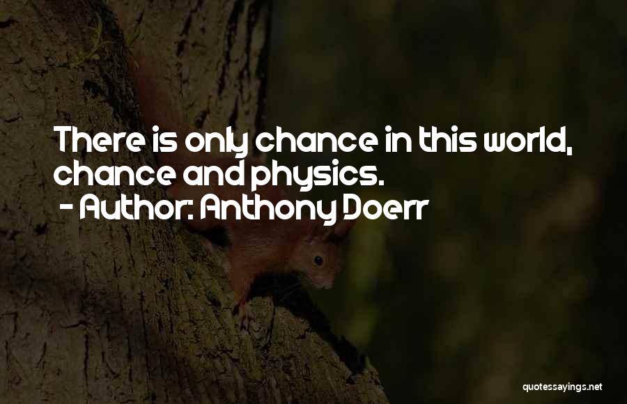 Anthony Doerr Quotes: There Is Only Chance In This World, Chance And Physics.