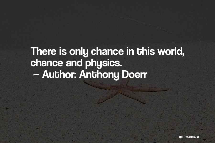 Anthony Doerr Quotes: There Is Only Chance In This World, Chance And Physics.