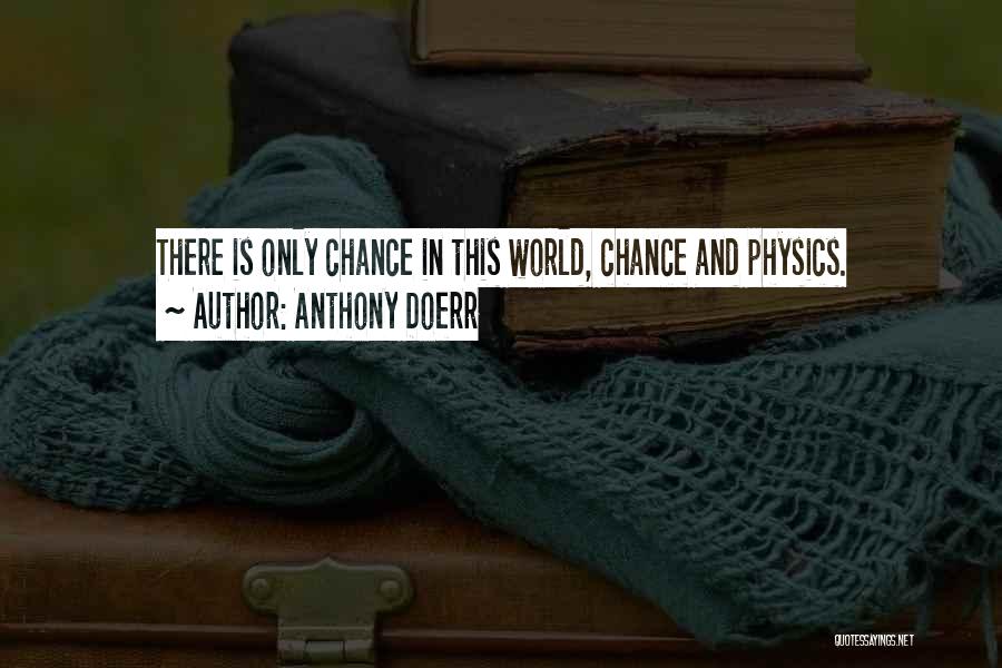 Anthony Doerr Quotes: There Is Only Chance In This World, Chance And Physics.