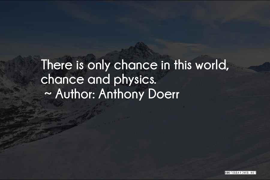 Anthony Doerr Quotes: There Is Only Chance In This World, Chance And Physics.