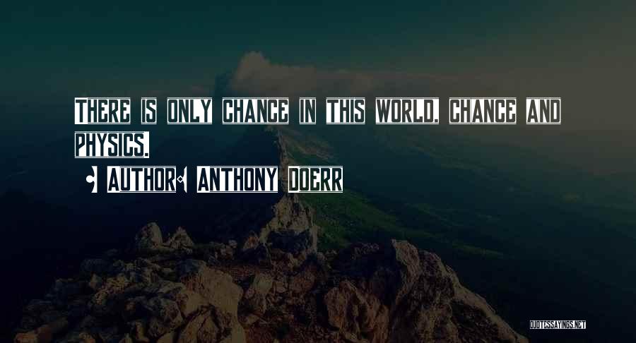 Anthony Doerr Quotes: There Is Only Chance In This World, Chance And Physics.