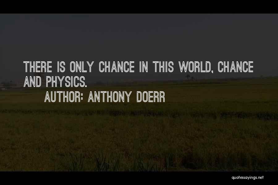 Anthony Doerr Quotes: There Is Only Chance In This World, Chance And Physics.