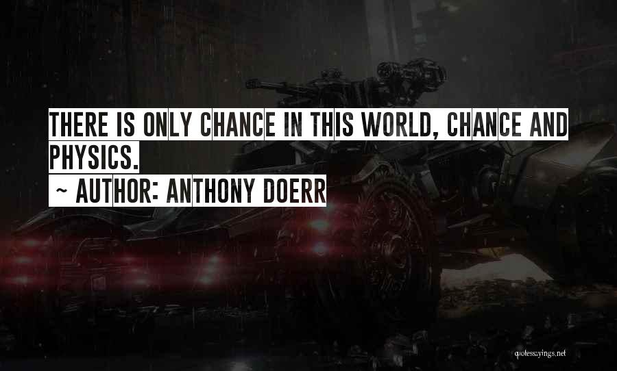 Anthony Doerr Quotes: There Is Only Chance In This World, Chance And Physics.