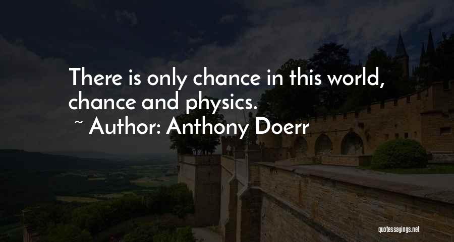 Anthony Doerr Quotes: There Is Only Chance In This World, Chance And Physics.
